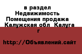  в раздел : Недвижимость » Помещения продажа . Калужская обл.,Калуга г.